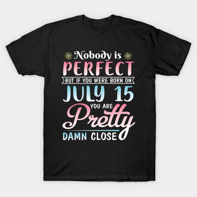 Nobody Is Perfect But If You Were Born On July 15 You Are Pretty Damn Close Happy Birthday To Me You T-Shirt by bakhanh123